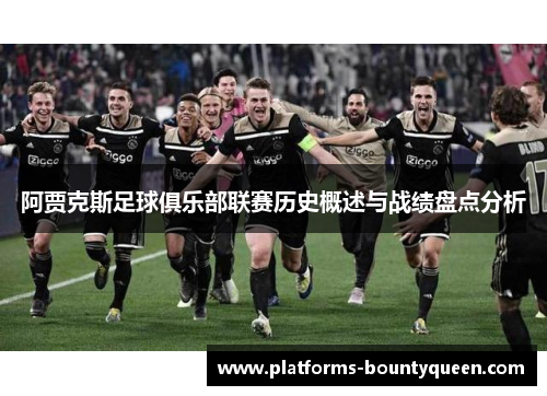 阿贾克斯足球俱乐部联赛历史概述与战绩盘点分析 阿贾克斯足球俱乐部联赛历史概述与战绩盘点分析