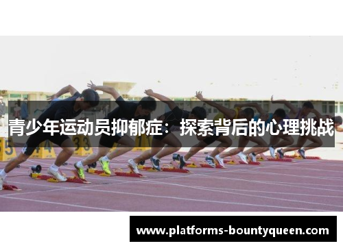 青少年运动员抑郁症：探索背后的心理挑战