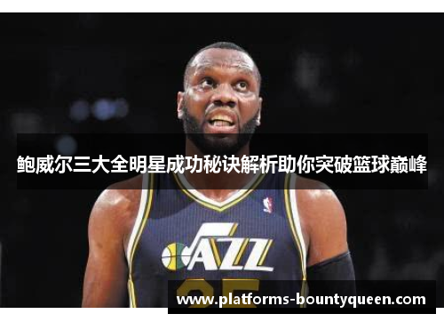 鲍威尔三大全明星成功秘诀解析助你突破篮球巅峰
