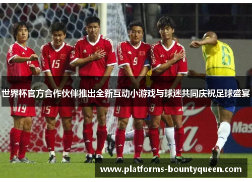 世界杯官方合作伙伴推出全新互动小游戏与球迷共同庆祝足球盛宴