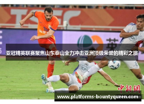 亚冠精英联赛聚焦山东泰山全力冲击亚洲顶级荣誉的精彩之旅