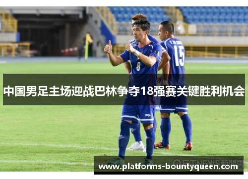 中国男足主场迎战巴林争夺18强赛关键胜利机会
